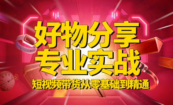 好物分享专业实操课,短视频带货从零基础到精通_wwz