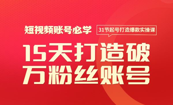 如何15天打造破万粉丝账号：短视频账号必学，31节起号打造爆款实操课_wwz