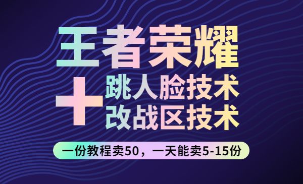 王者荣耀跳人脸技术+改战区技术教程,一份教程卖50,一天能卖5-15份_wwz