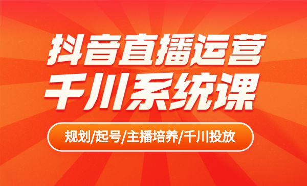 抖音直播运营千川系统课：直播运营规划、起号、主播培养、千川投放等_wwz