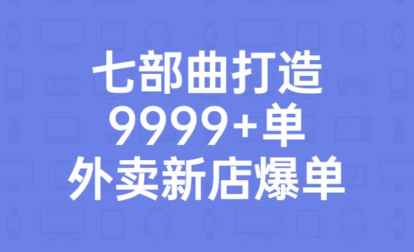 从认知到实操,七部曲打造9999+单外卖新店爆单_wwz