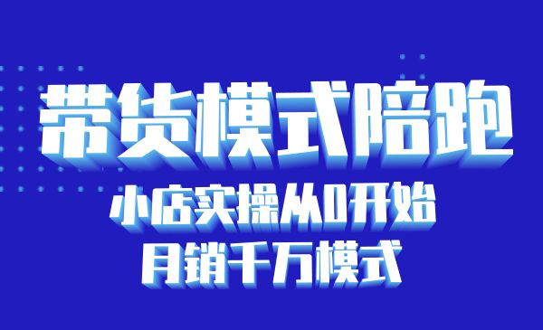 带货模式陪跑课:小店实操从0开始,月销千万模式分享_wwz