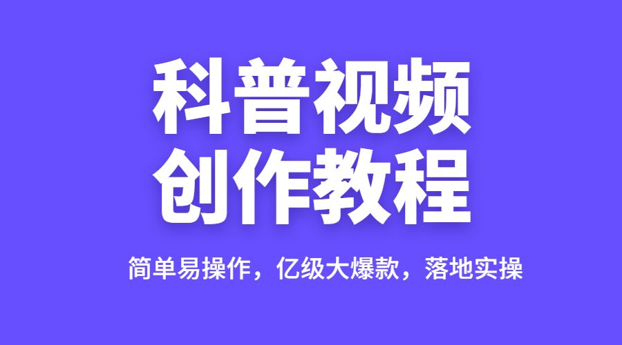 科普视频创作教程：简单易操作，亿级大爆款，落地实操_wwz