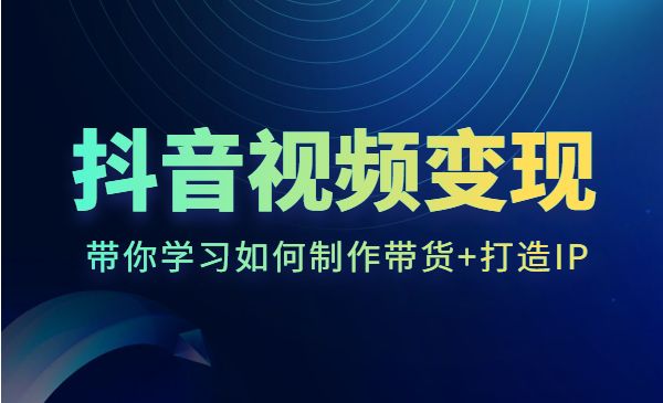 抖音视频变现课程:带你学习如何制作带货+打造IP_wwz