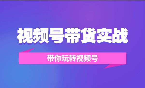 视频号带货实战营,带你玩转视频号_wwz