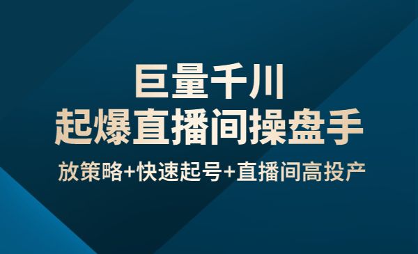 巨量千川起爆直播间操盘手,千川投放策略+快速起号+直播间高投产(价值5000)_wwz