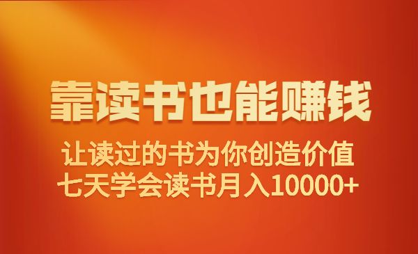 靠读书也能赚钱,让读过的书为你创造价值,七天学会读书月入10000+_wwz