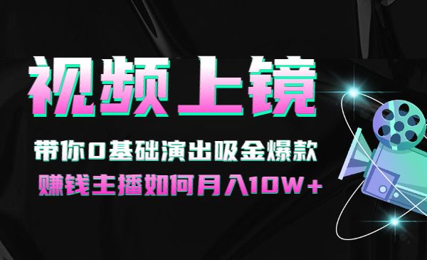视频上镜实操课:带你0基础演出吸金爆款,赚钱主播如何月入10W+_wwz