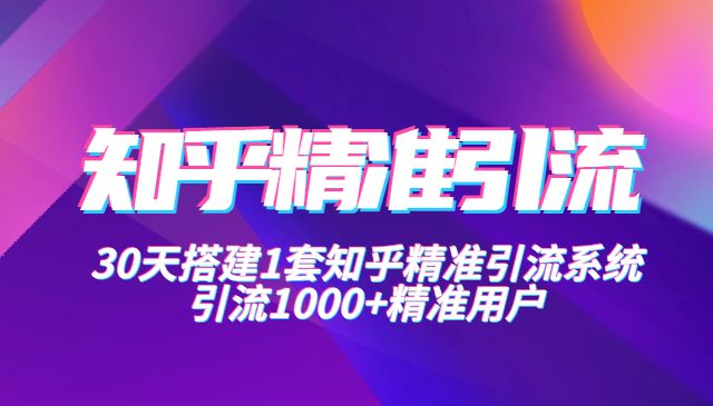 知乎精准引流实战营1-2期,30天搭建1套精准引流系统,引流1000+精准用户_wwz
