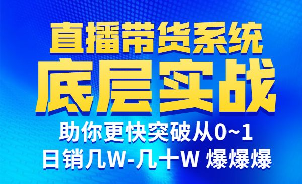 直播带货系统底层实操课,助你更快突破从0~1,日销几W-几十W 爆爆爆_wwz