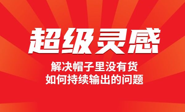 自媒体·超级灵感课,解决帽子里没有货,如何持续输出的问题,实操教程_wwz