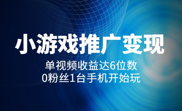 【小游戏推广】变现实操:单视频收益达6位数,0粉丝1台手机开始玩_wwz